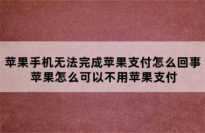 苹果手机无法完成苹果支付怎么回事 苹果怎么可以不用苹果支付